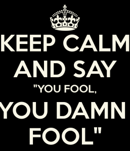 keep-calm-and-say-you-fool-you-damn-fool