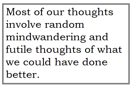 most of our random thoughts involve obsessing on what we could have done better.